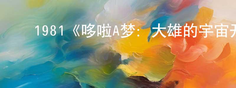 曾亚君的动漫综艺大全,1981《哆啦A梦:大雄的宇宙开拓史》完整版电影/在线观看/百度云-美剧天堂